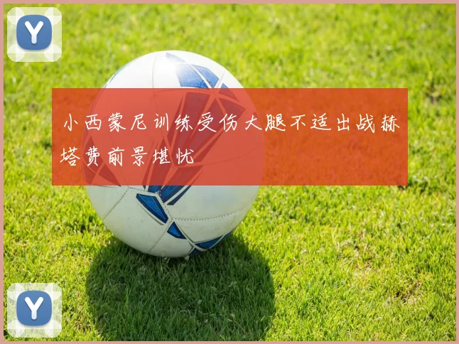 小西蒙尼训练受伤大腿不适出战赫塔费前景堪忧