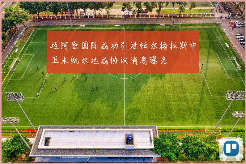 迈阿密国际成功引进帕尔梅拉斯中卫米凯尔达成协议消息曝光
