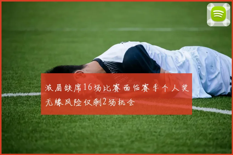 浓眉缺席16场比赛面临赛季个人奖无缘风险仅剩2场机会