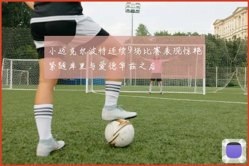 小迈克尔波特连续9场比赛表现惊艳紧随库里与爱德华兹之后