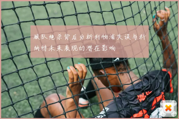 狼队绝杀背后分析利物浦失误与科纳特未来表现的潜在影响