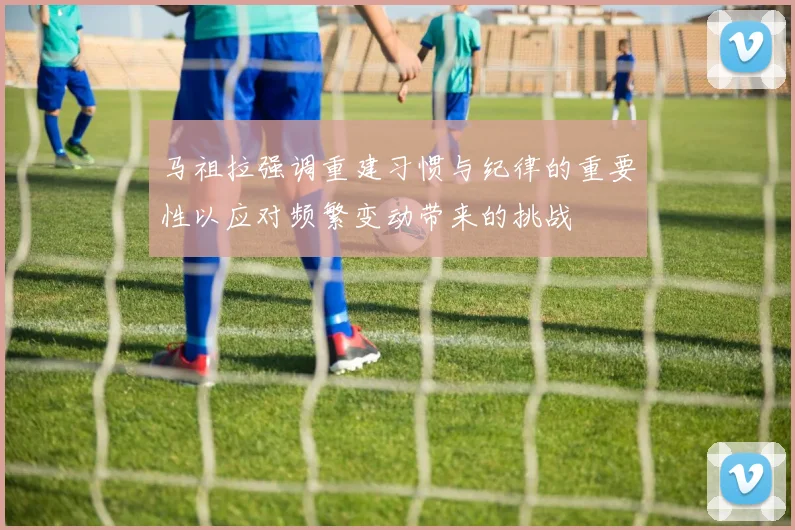 马祖拉强调重建习惯与纪律的重要性以应对频繁变动带来的挑战