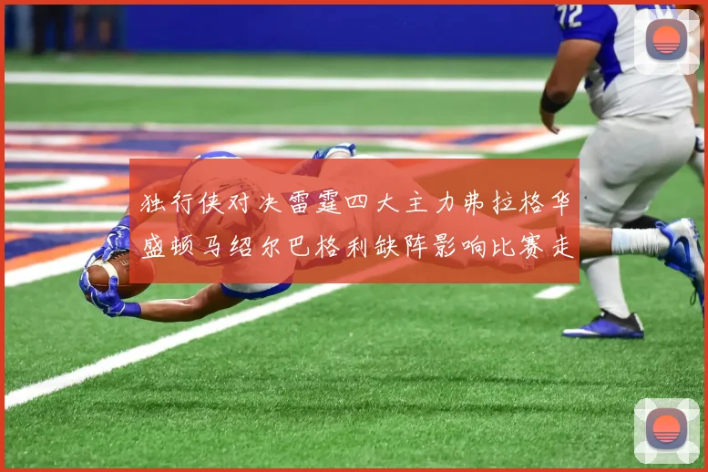 独行侠对决雷霆四大主力弗拉格华盛顿马绍尔巴格利缺阵影响比赛走势