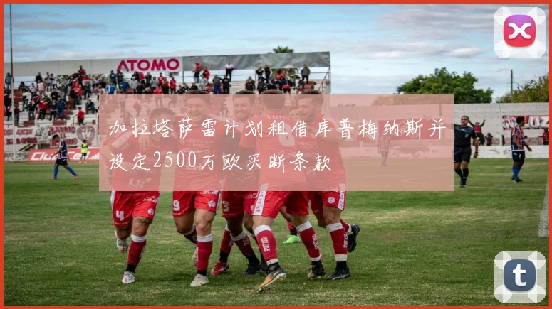 加拉塔萨雷计划租借库普梅纳斯并设定2500万欧买断条款