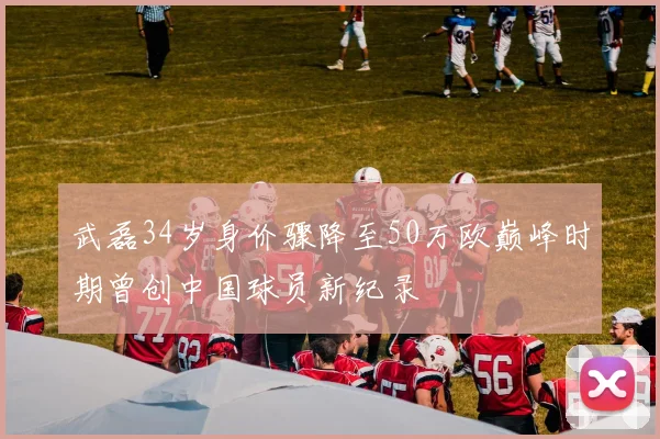 武磊34岁身价骤降至50万欧巅峰时期曾创中国球员新纪录