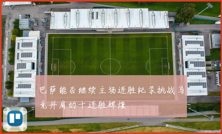 巴萨能否继续主场连胜纪录挑战马竞并肩的十连胜辉煌