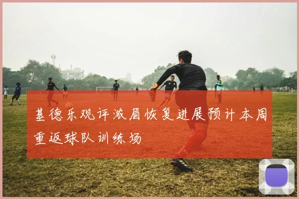 基德乐观评浓眉恢复进展预计本周重返球队训练场