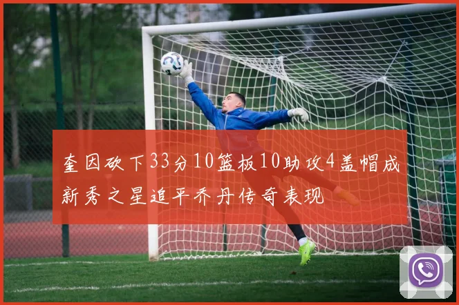 奎因砍下33分10篮板10助攻4盖帽成新秀之星追平乔丹传奇表现