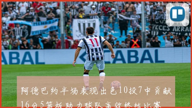 阿德巴约半场表现出色10投7中贡献16分5篮板助力球队高效终结比赛