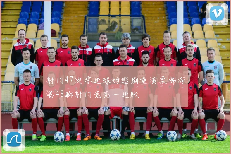 射门47次零进球的悲剧重演柔佛海港48脚射门竟无一进账