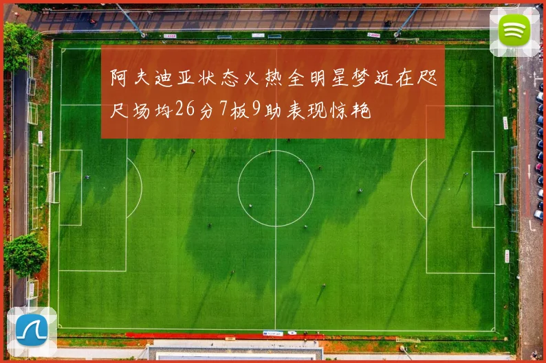 阿夫迪亚状态火热全明星梦近在咫尺场均26分7板9助表现惊艳