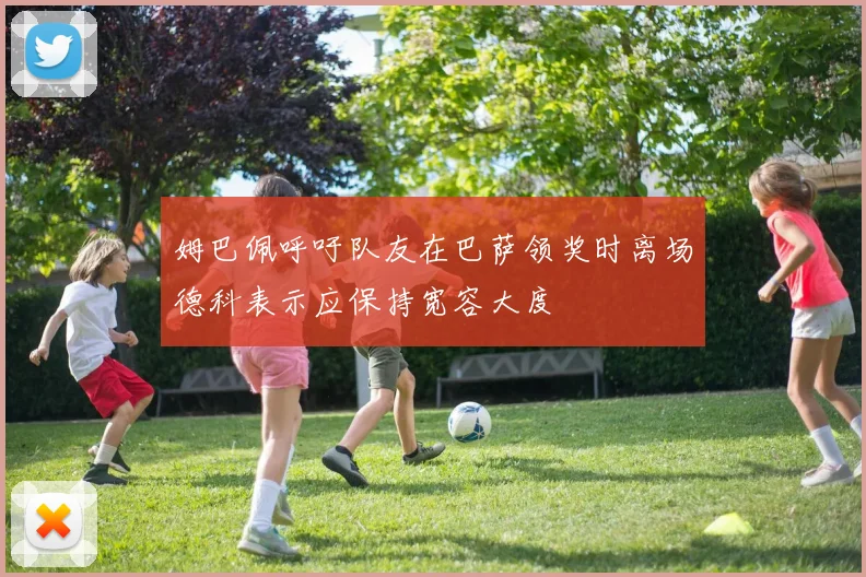 姆巴佩呼吁队友在巴萨领奖时离场德科表示应保持宽容大度