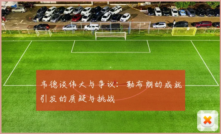 韦德谈伟大与争议：勒布朗的成就引发的质疑与挑战