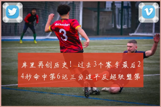 库里再创历史！过去3个赛季最后24秒命中第6记三分追平反超联盟第一