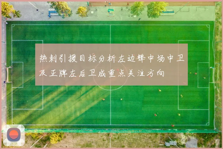 热刺引援目标分析左边锋中场中卫及正牌左后卫成重点关注方向