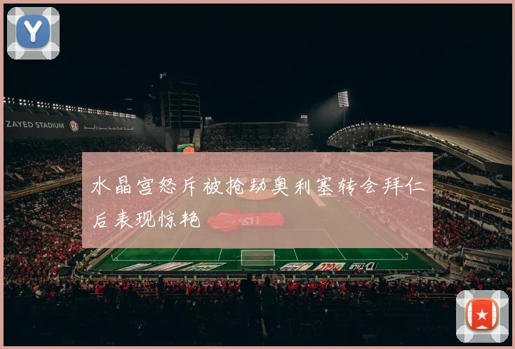 水晶宫怒斥被抢劫奥利塞转会拜仁后表现惊艳