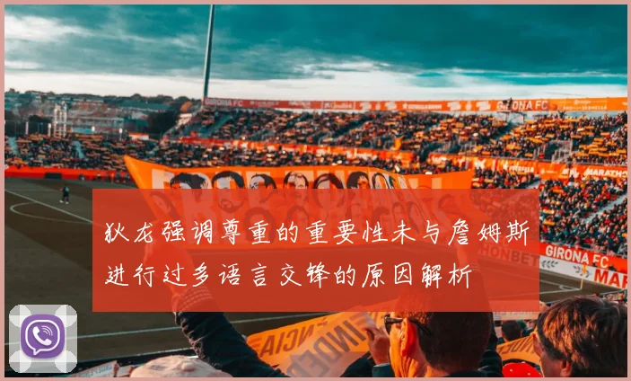 狄龙强调尊重的重要性未与詹姆斯进行过多语言交锋的原因解析