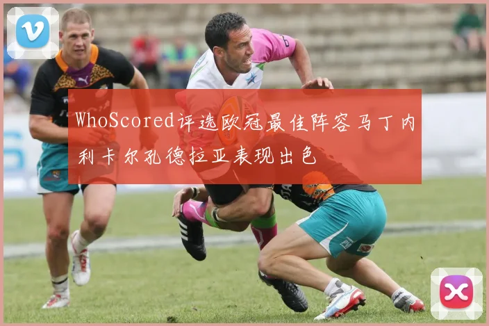 WhoScored评选欧冠最佳阵容马丁内利卡尔孔德拉亚表现出色