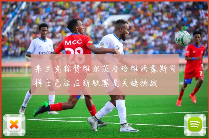 弗兰克称赞维尔茨与哈维西蒙斯同样出色适应新联赛是关键挑战