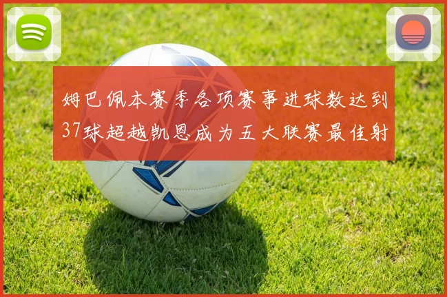 姆巴佩本赛季各项赛事进球数达到37球超越凯恩成为五大联赛最佳射手