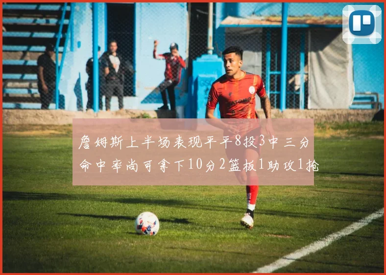 詹姆斯上半场表现平平8投3中三分命中率尚可拿下10分2篮板1助攻1抢断1盖帽